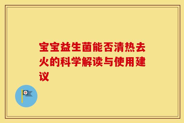 宝宝益生菌能否清热去火的科学解读与使用建议