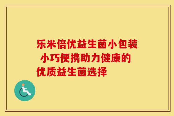 乐米倍优益生菌小包装 小巧便携助力健康的优质益生菌选择
