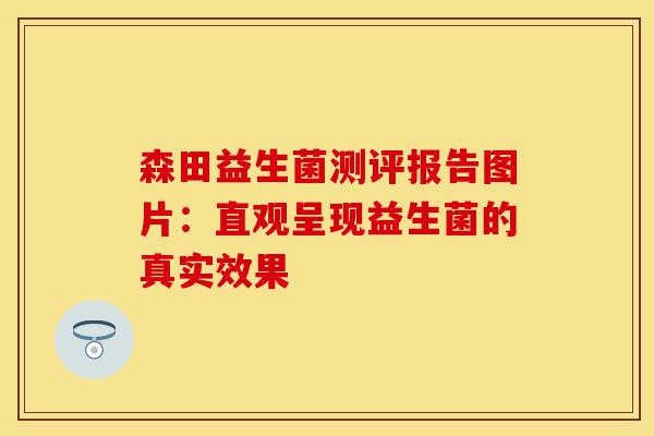 森田益生菌测评报告图片：直观呈现益生菌的真实效果