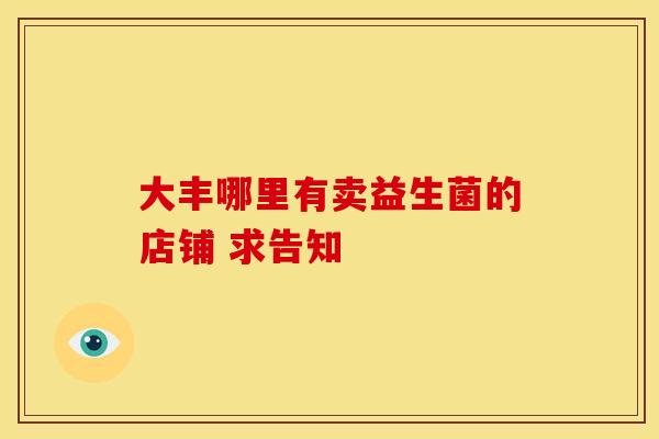 大丰哪里有卖益生菌的店铺 求告知