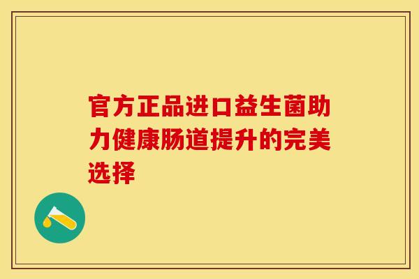 官方正品进口益生菌助力健康肠道提升的完美选择