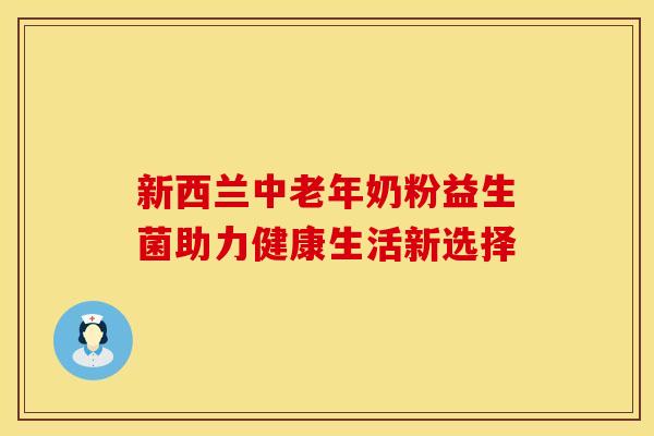 新西兰中老年奶粉益生菌助力健康生活新选择