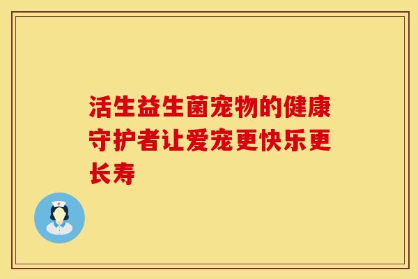 活生益生菌宠物的健康守护者让爱宠更快乐更长寿