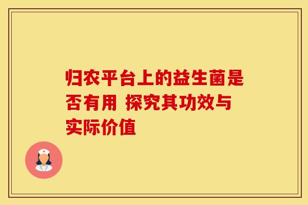 归农平台上的益生菌是否有用 探究其功效与实际价值