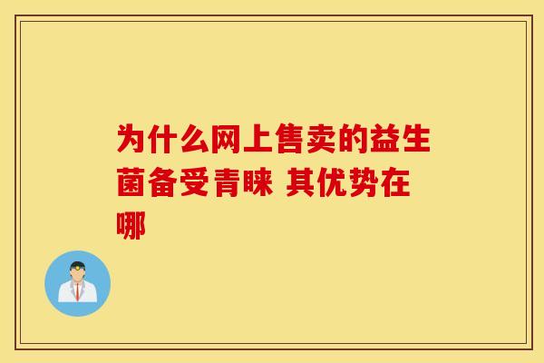 为什么网上售卖的益生菌备受青睐 其优势在哪
