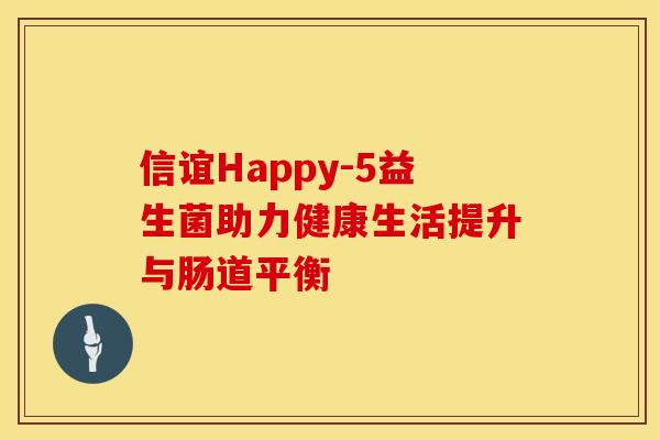 信谊Happy-5益生菌助力健康生活提升与肠道平衡