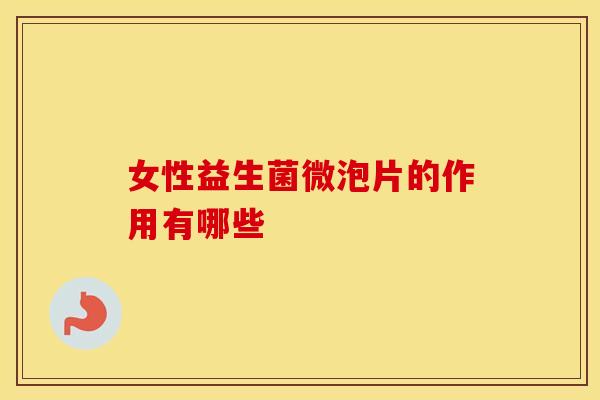 女性益生菌微泡片的作用有哪些