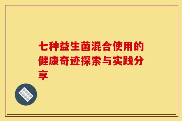 七种益生菌混合使用的健康奇迹探索与实践分享
