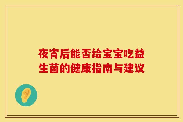 夜宵后能否给宝宝吃益生菌的健康指南与建议