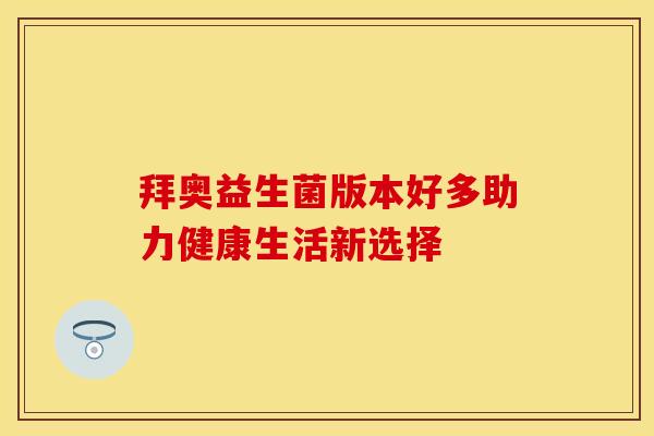 拜奥益生菌版本好多助力健康生活新选择