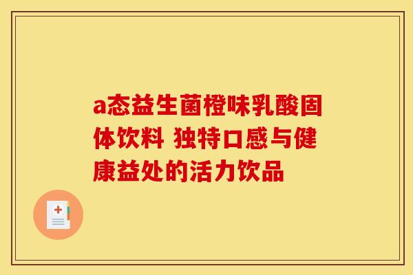 a态益生菌橙味乳酸固体饮料 独特口感与健康益处的活力饮品