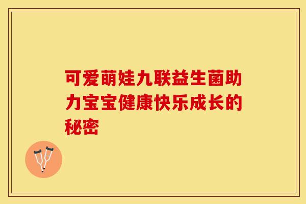 可爱萌娃九联益生菌助力宝宝健康快乐成长的秘密