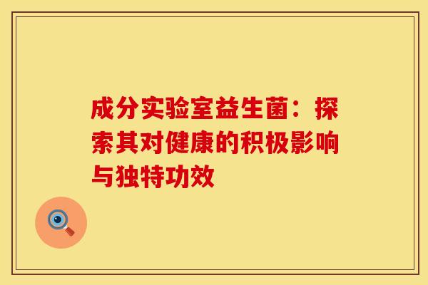 成分实验室益生菌：探索其对健康的积极影响与独特功效