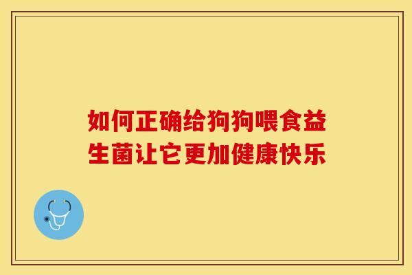 如何正确给狗狗喂食益生菌让它更加健康快乐
