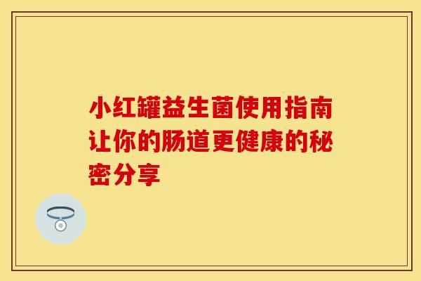 小红罐益生菌使用指南让你的肠道更健康的秘密分享