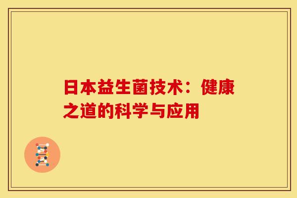 日本益生菌技术：健康之道的科学与应用
