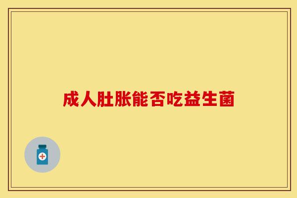 成人肚胀能否吃益生菌