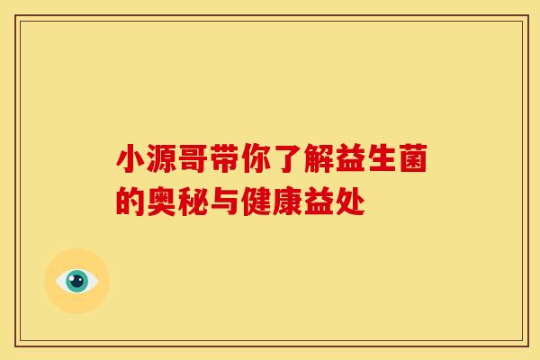 小源哥带你了解益生菌的奥秘与健康益处