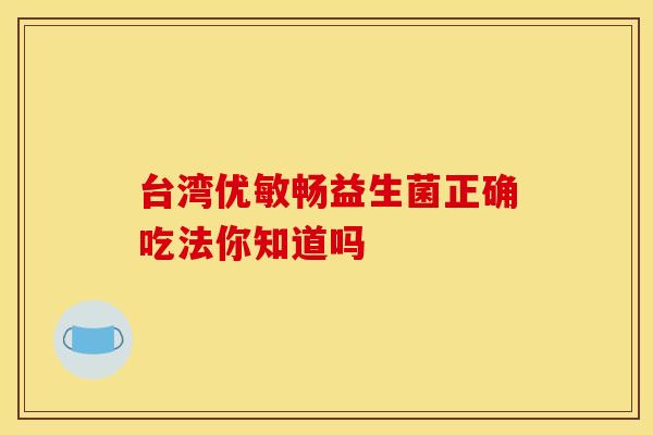 台湾优敏畅益生菌正确吃法你知道吗