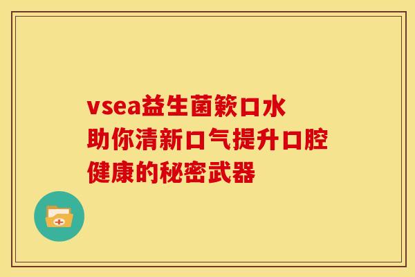 vsea益生菌簌口水助你清新口气提升口腔健康的秘密武器