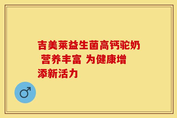 吉美莱益生菌高钙驼奶 营养丰富 为健康增添新活力