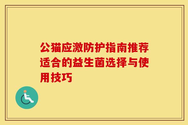 公猫应激防护指南推荐适合的益生菌选择与使用技巧