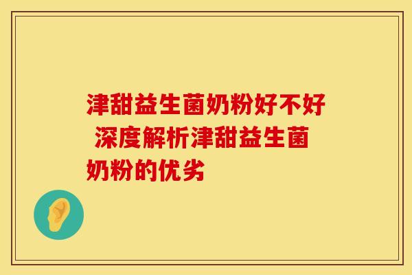 津甜益生菌奶粉好不好 深度解析津甜益生菌奶粉的优劣