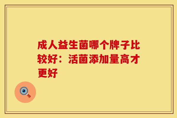 成人益生菌哪个牌子比较好：活菌添加量高才更好