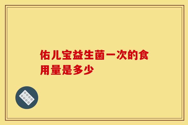 佑儿宝益生菌一次的食用量是多少
