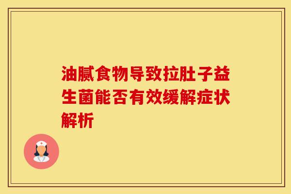 油腻食物导致拉肚子益生菌能否有效缓解症状解析