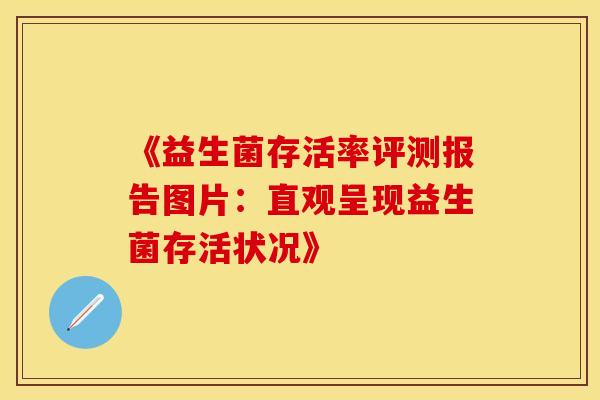 《益生菌存活率评测报告图片：直观呈现益生菌存活状况》