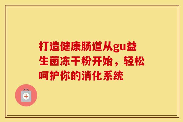打造健康肠道从gu益生菌冻干粉开始，轻松呵护你的消化系统