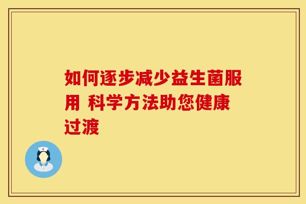 如何逐步减少益生菌服用 科学方法助您健康过渡