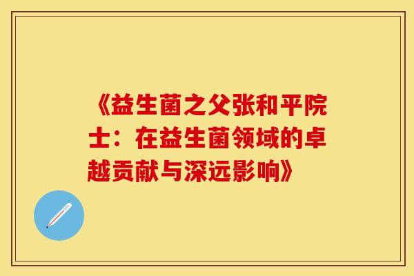 《益生菌之父张和平院士：在益生菌领域的卓越贡献与深远影响》