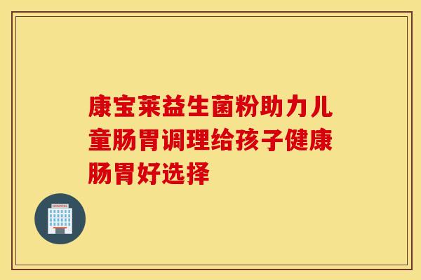 康宝莱益生菌粉助力儿童肠胃调理给孩子健康肠胃好选择