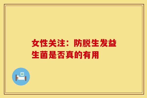 女性关注：防脱生发益生菌是否真的有用