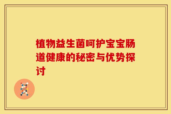 植物益生菌呵护宝宝肠道健康的秘密与优势探讨