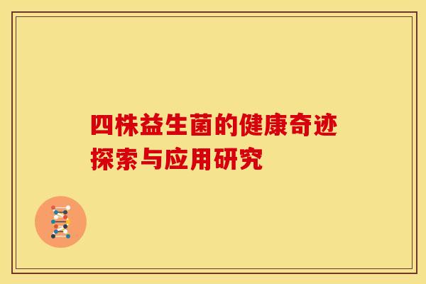 四株益生菌的健康奇迹探索与应用研究