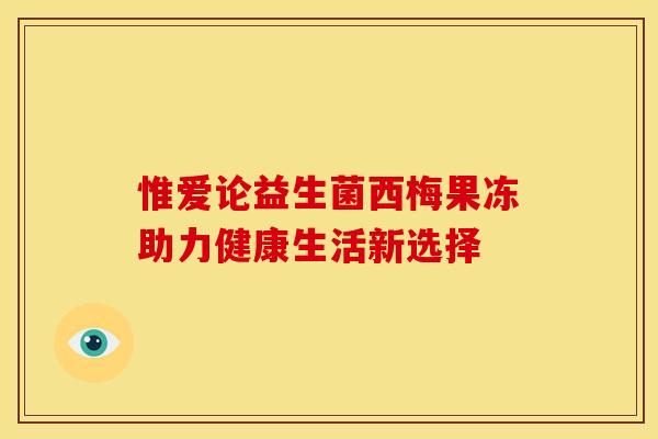 惟爱论益生菌西梅果冻助力健康生活新选择