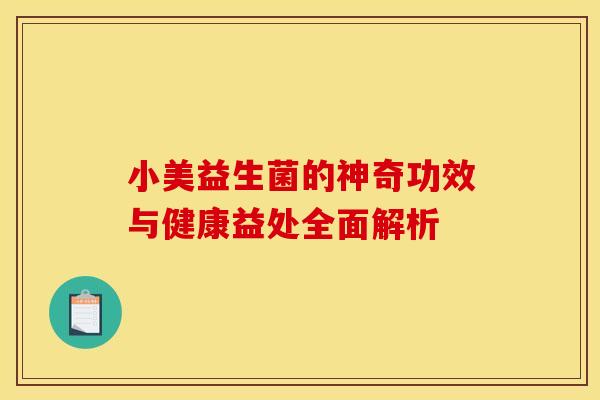 小美益生菌的神奇功效与健康益处全面解析