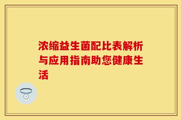 浓缩益生菌配比表解析与应用指南助您健康生活