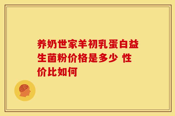 养奶世家羊初乳蛋白益生菌粉价格是多少 性价比如何