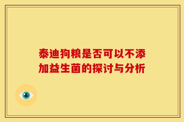 泰迪狗粮是否可以不添加益生菌的探讨与分析