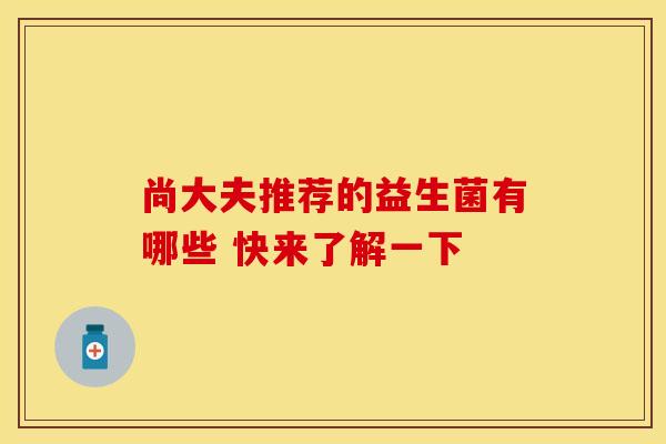 尚大夫推荐的益生菌有哪些 快来了解一下