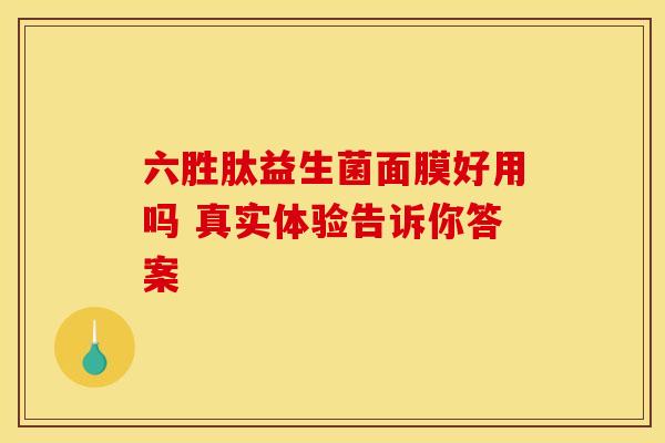 六胜肽益生菌面膜好用吗 真实体验告诉你答案