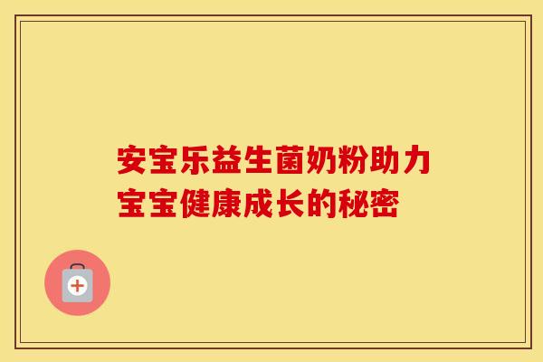 安宝乐益生菌奶粉助力宝宝健康成长的秘密
