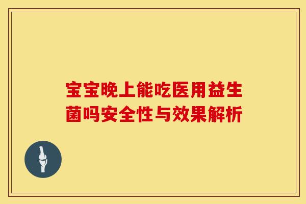 宝宝晚上能吃医用益生菌吗安全性与效果解析