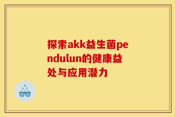 探索akk益生菌pendulun的健康益处与应用潜力