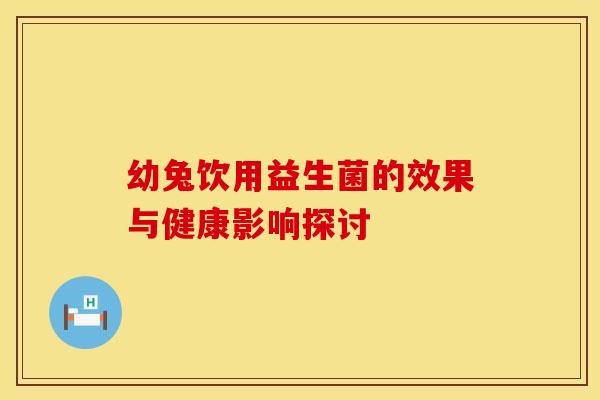 幼兔饮用益生菌的效果与健康影响探讨