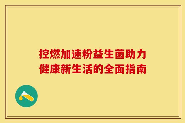 控燃加速粉益生菌助力健康新生活的全面指南
